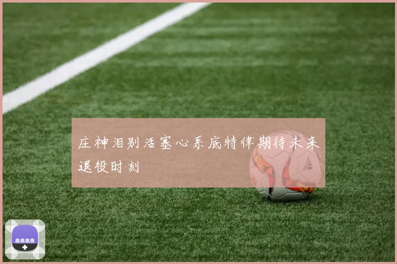 庄神泪别活塞心系底特律期待未来退役时刻
