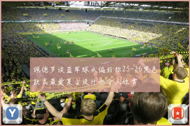 佩德罗谈蓝军球衣偏好称25-26黑色款式最爱复古设计也令人欣赏