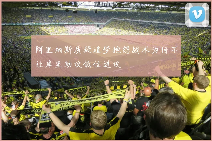 阿里纳斯质疑追梦抱怨战术为何不让库里助攻低位进攻