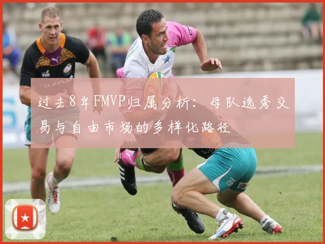 过去8年FMVP归属分析：母队选秀交易与自由市场的多样化路径