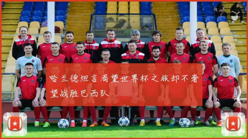 哈兰德坦言渴望世界杯之旅却不奢望战胜巴西队